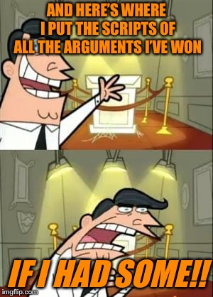 This Is Where I'd Put My Trophy If I Had One Meme | AND HERE’S WHERE I PUT THE SCRIPTS OF ALL THE ARGUMENTS I’VE WON; IF I HAD SOME!! | image tagged in memes,this is where i'd put my trophy if i had one | made w/ Imgflip meme maker
