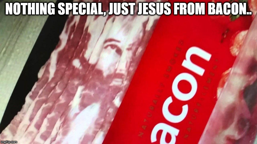 NOTHING SPECIAL, JUST JESUS FROM BACON.. | image tagged in jesus,bacon | made w/ Imgflip meme maker