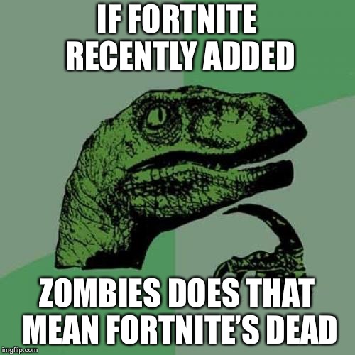 Philosoraptor | IF FORTNITE RECENTLY ADDED; ZOMBIES DOES THAT MEAN FORTNITE’S DEAD | image tagged in memes,philosoraptor | made w/ Imgflip meme maker
