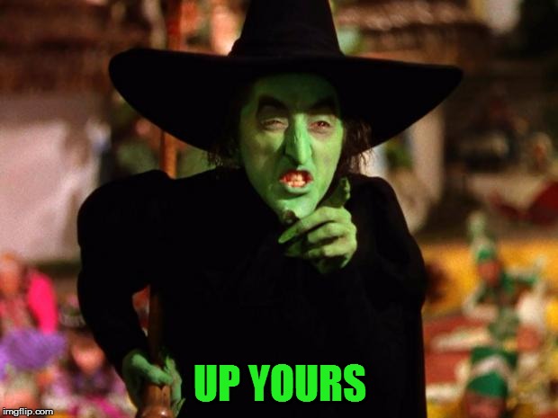 wicked witch  | UP YOURS | image tagged in wicked witch | made w/ Imgflip meme maker