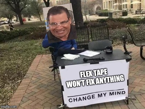 Change Phil's mind, Swiftly. | FLEX TAPE WON'T FIX ANYTHING | image tagged in change my mind,flex tape,phil swift that's a lotta damage flex tape/seal | made w/ Imgflip meme maker