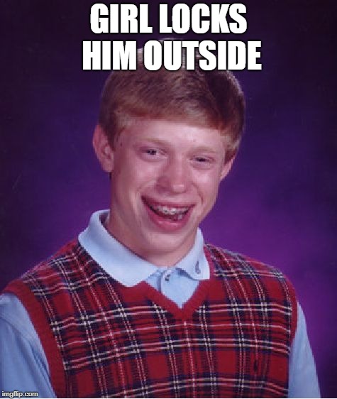 Bad Luck Brian Meme | GIRL LOCKS HIM OUTSIDE | image tagged in memes,bad luck brian | made w/ Imgflip meme maker