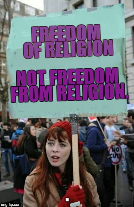 protestor | FREEDOM OF RELIGION NOT FREEDOM FROM RELIGION. | image tagged in protestor | made w/ Imgflip meme maker