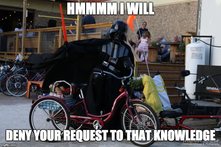 Vader on Tricycle | HMMMM I WILL DENY YOUR REQUEST TO THAT KNOWLEDGE | image tagged in vader on tricycle | made w/ Imgflip meme maker