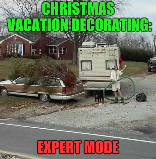 Christmas Vacation Week - A Thparky event

 | CHRISTMAS VACATION DECORATING:; EXPERT MODE | image tagged in christmas vacation week,christmas vacation,christmas,decorating,pipe_picasso | made w/ Imgflip meme maker