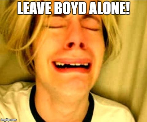 Leave Britney Alone | LEAVE BOYD ALONE! | image tagged in leave britney alone | made w/ Imgflip meme maker