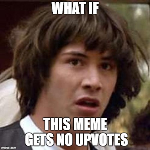 Conspiracy Keanu Meme | WHAT IF; THIS MEME GETS NO UPVOTES | image tagged in memes,conspiracy keanu | made w/ Imgflip meme maker