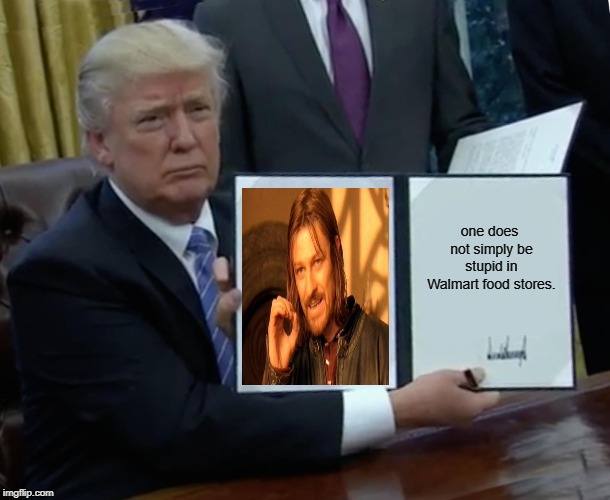 Stupid in Walmart. | one does not simply be stupid in Walmart food stores. | image tagged in memes,trump bill signing,one does not simply,walmart,stupid | made w/ Imgflip meme maker