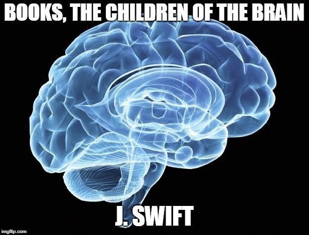 Brains | BOOKS, THE CHILDREN OF THE BRAIN; J. SWIFT | image tagged in brains | made w/ Imgflip meme maker