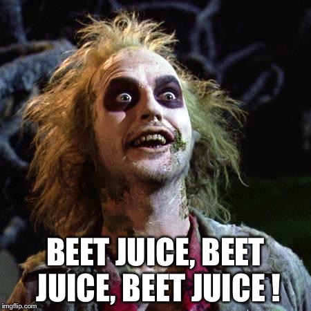 Beetlejuice | BEET JUICE, BEET JUICE, BEET JUICE ! | image tagged in beetlejuice | made w/ Imgflip meme maker