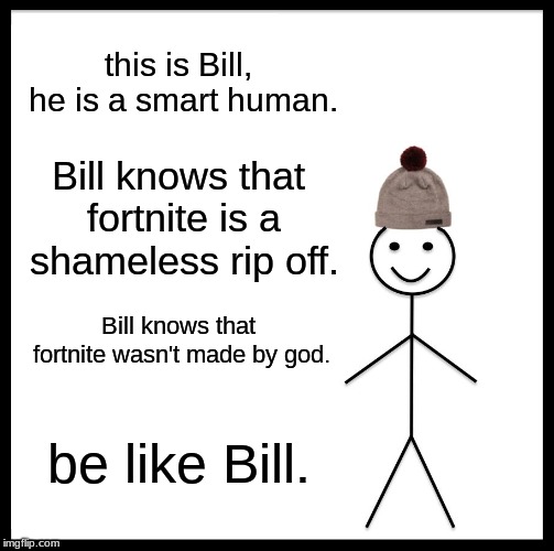 this is Bill, he is a smart human. Bill knows that fortnite is a shameless rip off. Bill knows that fortnite wasn't made by god. be like Bil | image tagged in memes,be like bill,fortnite | made w/ Imgflip meme maker