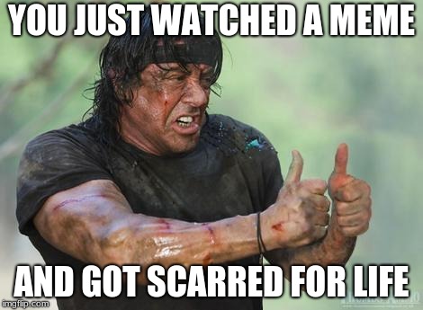 YOU JUST WATCHED A MEME AND GOT SCARRED FOR LIFE | image tagged in rambo approved | made w/ Imgflip meme maker