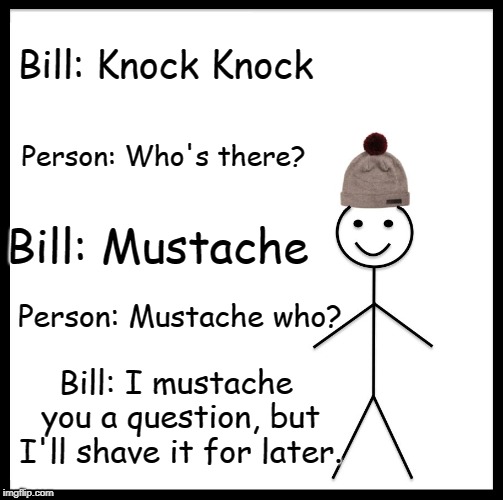 Be Like Bill | Bill: Knock Knock; Person: Who's there? Bill: Mustache; Person: Mustache who? Bill: I mustache you a question, but I'll shave it for later. | image tagged in memes,be like bill | made w/ Imgflip meme maker