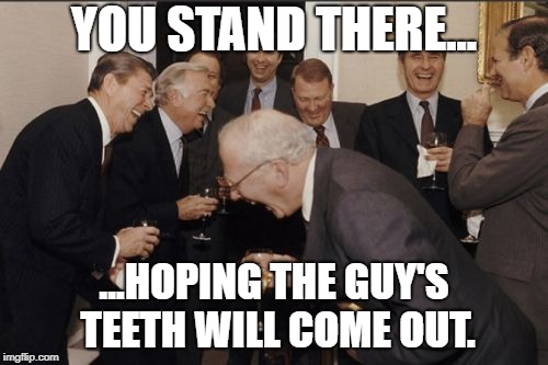 Laughing Men In Suits | YOU STAND THERE... ...HOPING THE GUY'S TEETH WILL COME OUT. | image tagged in memes,laughing men in suits | made w/ Imgflip meme maker
