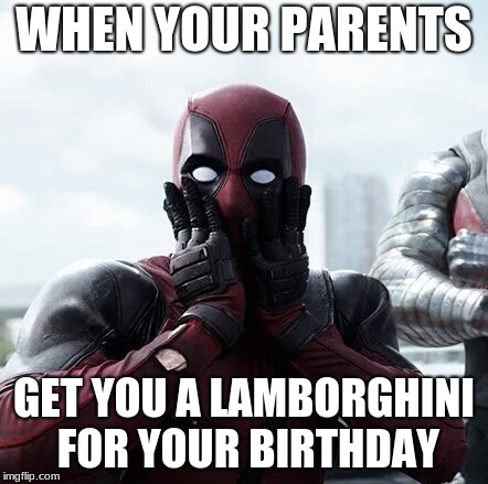 Deadpool Surprised | WHEN YOUR PARENTS; GET YOU A LAMBORGHINI FOR YOUR BIRTHDAY | image tagged in memes,deadpool surprised | made w/ Imgflip meme maker