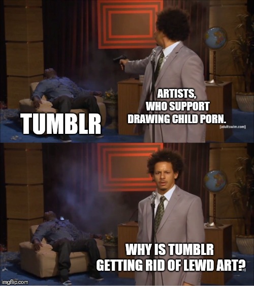 Who Killed Hannibal Meme | ARTISTS, WHO SUPPORT DRAWING CHILD PORN. TUMBLR; WHY IS TUMBLR GETTING RID OF LEWD ART? | image tagged in memes,who killed hannibal | made w/ Imgflip meme maker