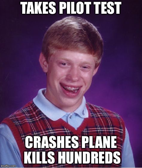 Bad Luck Brian Meme | TAKES PILOT TEST; CRASHES PLANE KILLS HUNDREDS | image tagged in memes,bad luck brian | made w/ Imgflip meme maker