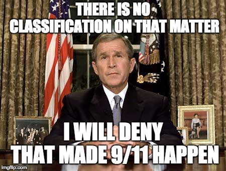 Bush 9/11 Speech | THERE IS NO CLASSIFICATION ON THAT MATTER I WILL DENY THAT MADE 9/11 HAPPEN | image tagged in bush 9/11 speech | made w/ Imgflip meme maker