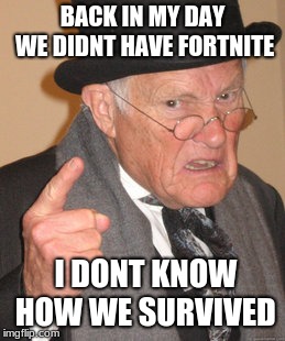 Back In My Day | BACK IN MY DAY WE DIDNT HAVE FORTNITE; I DONT KNOW HOW WE SURVIVED | image tagged in memes,back in my day | made w/ Imgflip meme maker