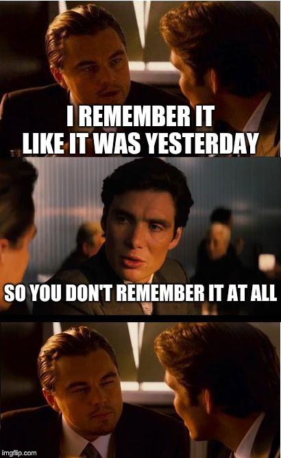 Inception | I REMEMBER IT LIKE IT WAS YESTERDAY; SO YOU DON'T REMEMBER IT AT ALL | image tagged in memes,inception,forgetful,yesterday,funny | made w/ Imgflip meme maker