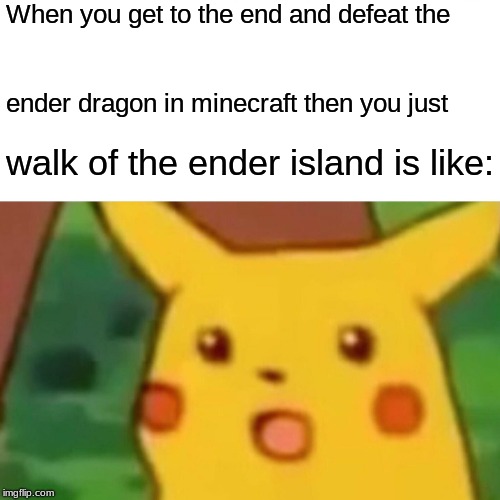 Surprised Pikachu | When you get to the end and defeat the; ender dragon in minecraft then you just; walk of the ender island is like: | image tagged in memes,surprised pikachu | made w/ Imgflip meme maker