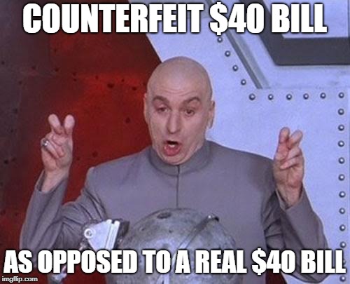 Dr Evil Laser Meme | COUNTERFEIT $40 BILL AS OPPOSED TO A REAL $40 BILL | image tagged in memes,dr evil laser | made w/ Imgflip meme maker