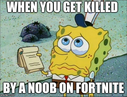 sponge bob crying | WHEN YOU GET KILLED; BY A NOOB ON FORTNITE | image tagged in sponge bob crying | made w/ Imgflip meme maker