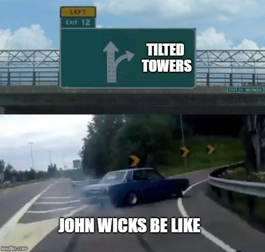 Left Exit 12 Off Ramp Meme | TILTED TOWERS; JOHN WICKS BE LIKE | image tagged in memes,left exit 12 off ramp | made w/ Imgflip meme maker