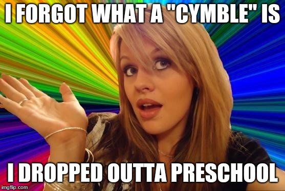 Dumb Blonde Meme | I FORGOT WHAT A "CYMBLE" IS I DROPPED OUTTA PRESCHOOL | image tagged in memes,dumb blonde | made w/ Imgflip meme maker