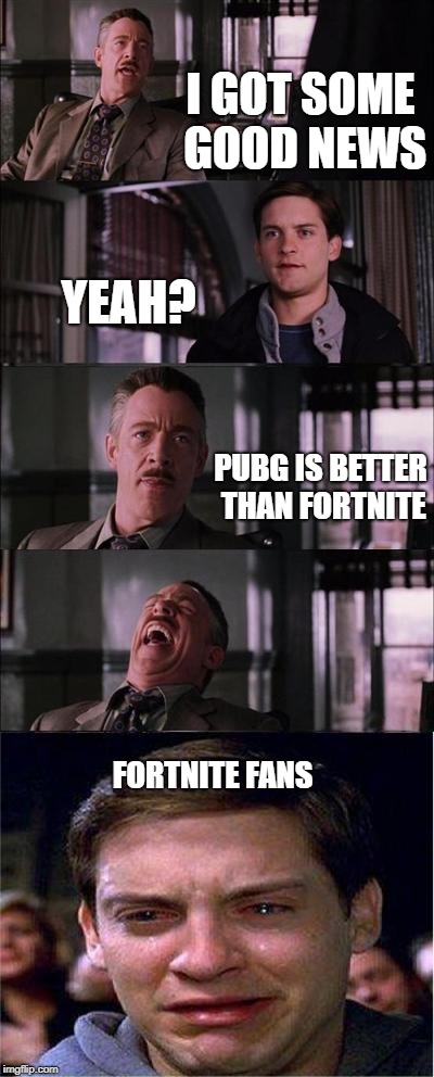 Peter Parker Cry Meme | I GOT SOME GOOD NEWS; YEAH? PUBG IS BETTER THAN FORTNITE; FORTNITE FANS | image tagged in memes,peter parker cry | made w/ Imgflip meme maker