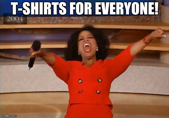 Operah | T-SHIRTS FOR EVERYONE! | image tagged in operah | made w/ Imgflip meme maker