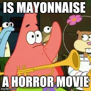 No Patrick | IS MAYONNAISE; A HORROR MOVIE | image tagged in memes,no patrick | made w/ Imgflip meme maker
