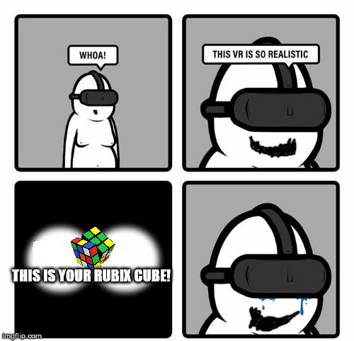 Whoa! This VR is so realistic! | THIS IS YOUR RUBIX CUBE! | image tagged in whoa this vr is so realistic | made w/ Imgflip meme maker