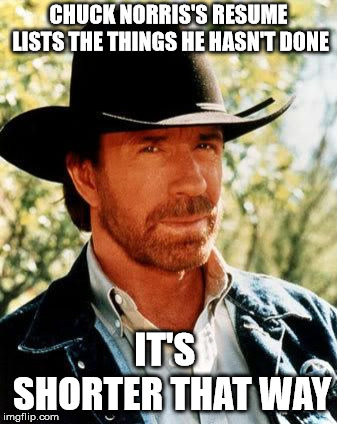 Chuck Norris | CHUCK NORRIS'S RESUME LISTS THE THINGS HE HASN'T DONE; IT'S  SHORTER THAT WAY | image tagged in memes,chuck norris | made w/ Imgflip meme maker