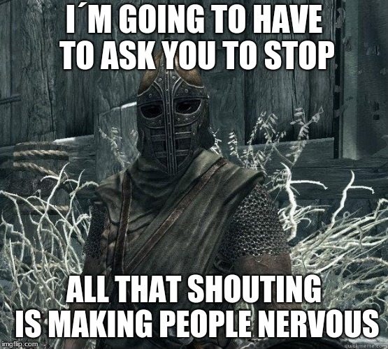 SkyrimGuard | I´M GOING TO HAVE TO ASK YOU TO STOP ALL THAT SHOUTING IS MAKING PEOPLE NERVOUS | image tagged in skyrimguard | made w/ Imgflip meme maker