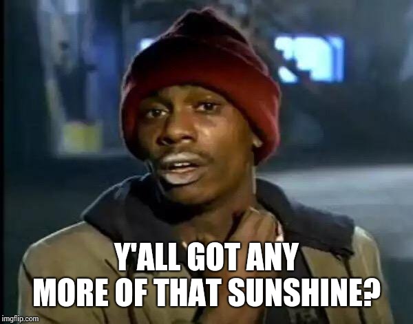Note To 12 Monthers; You Don't Have To Rub Our Noses In Your Sunshine.  We Already Know We're 6 Monthers.  *tears | Y'ALL GOT ANY MORE OF THAT SUNSHINE? | image tagged in memes,y'all got any more of that,sunshine,hawaii,warm weather,meme | made w/ Imgflip meme maker