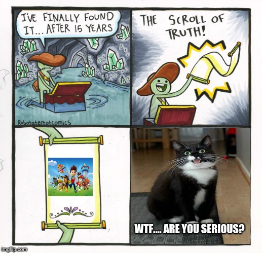 The Scroll Of Truth | WTF.... ARE YOU SERIOUS? | image tagged in memes,the scroll of truth | made w/ Imgflip meme maker