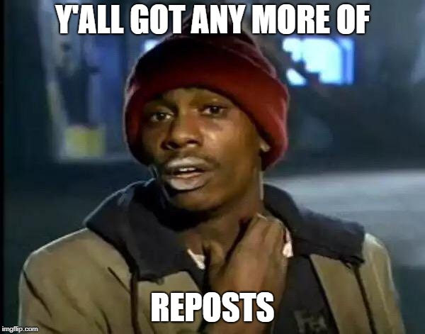 Y'all Got Any More Of That Meme | Y'ALL GOT ANY MORE OF; REPOSTS | image tagged in memes,y'all got any more of that | made w/ Imgflip meme maker