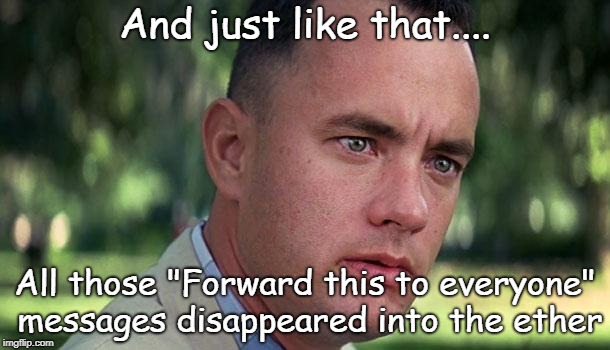 Forest Gump | And just like that.... All those "Forward this to everyone" messages disappeared into the ether | image tagged in forest gump | made w/ Imgflip meme maker