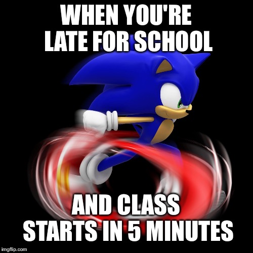 Running Sonic (Modern) | WHEN YOU'RE LATE FOR SCHOOL; AND CLASS STARTS IN 5 MINUTES | image tagged in running sonic modern | made w/ Imgflip meme maker