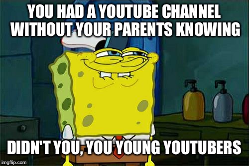 Don't You Squidward | YOU HAD A YOUTUBE CHANNEL WITHOUT YOUR PARENTS KNOWING; DIDN'T YOU, YOU YOUNG YOUTUBERS | image tagged in memes,dont you squidward | made w/ Imgflip meme maker