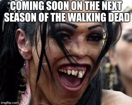 Ugly Girl  | COMING SOON ON THE NEXT SEASON OF THE WALKING DEAD | image tagged in ugly girl | made w/ Imgflip meme maker