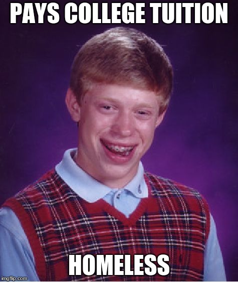 Bad Luck Brian | PAYS COLLEGE TUITION; HOMELESS | image tagged in memes,bad luck brian | made w/ Imgflip meme maker