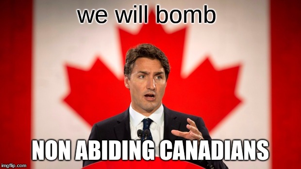 Justin Trudeau | we will bomb; NON ABIDING CANADIANS | image tagged in justin trudeau | made w/ Imgflip meme maker