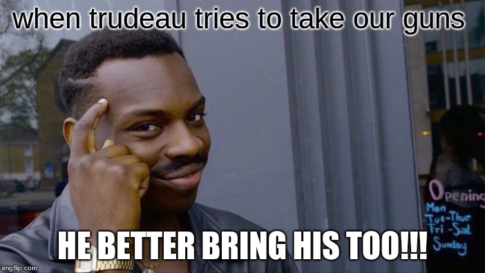 Roll Safe Think About It | when trudeau tries to take our guns; HE BETTER BRING HIS TOO!!! | image tagged in memes,roll safe think about it | made w/ Imgflip meme maker