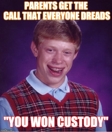 Bad Luck Brian | PARENTS GET THE CALL THAT EVERYONE DREADS; "YOU WON CUSTODY" | image tagged in memes,bad luck brian | made w/ Imgflip meme maker