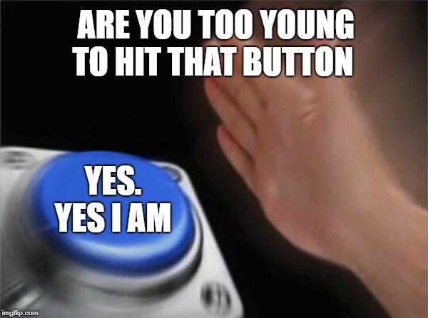 Blank Nut Button | ARE YOU TOO YOUNG TO HIT THAT BUTTON; YES. YES I AM | image tagged in memes,blank nut button | made w/ Imgflip meme maker