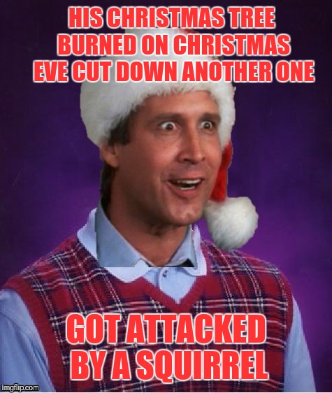 Bad Luck Clark... Christmas Vacation Week. Dec 2nd - Dec 8th (A THparky event) | HIS CHRISTMAS TREE BURNED ON CHRISTMAS EVE CUT DOWN ANOTHER ONE; GOT ATTACKED BY A SQUIRREL | image tagged in memes,funny,thparky,bad luck brian,christmas vacation week,clark griswold | made w/ Imgflip meme maker