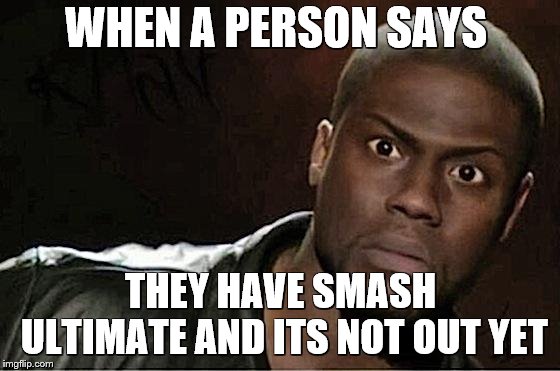 SCHOOL KIDS SCHOOL KIDSSCHOOL KIDSSCHOOL KIDSSCHOOL KIDSSCHOOL KIDSSCHOOL KIDSSCHOOL KIDSSCHOOL KIDSSCHOOL KIDSSCHOOL KIDSSCHOOL | WHEN A PERSON SAYS; THEY HAVE SMASH ULTIMATE AND ITS NOT OUT YET | image tagged in memes,kevin hart,super smash bros | made w/ Imgflip meme maker