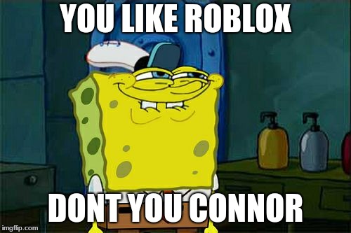Don't You Squidward Meme | YOU LIKE ROBLOX; DONT YOU CONNOR | image tagged in memes,dont you squidward | made w/ Imgflip meme maker